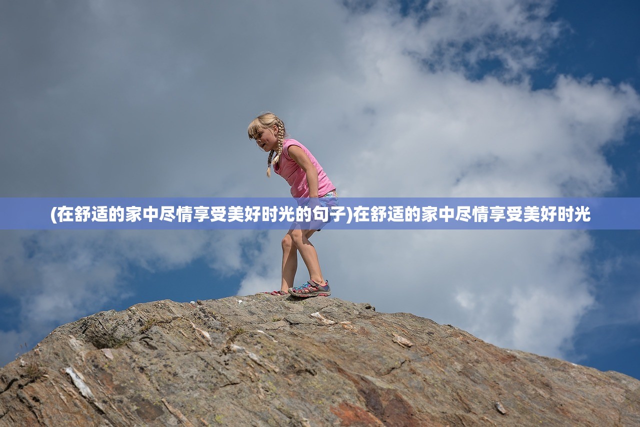(在舒适的家中尽情享受美好时光的句子)在舒适的家中尽情享受美好时光