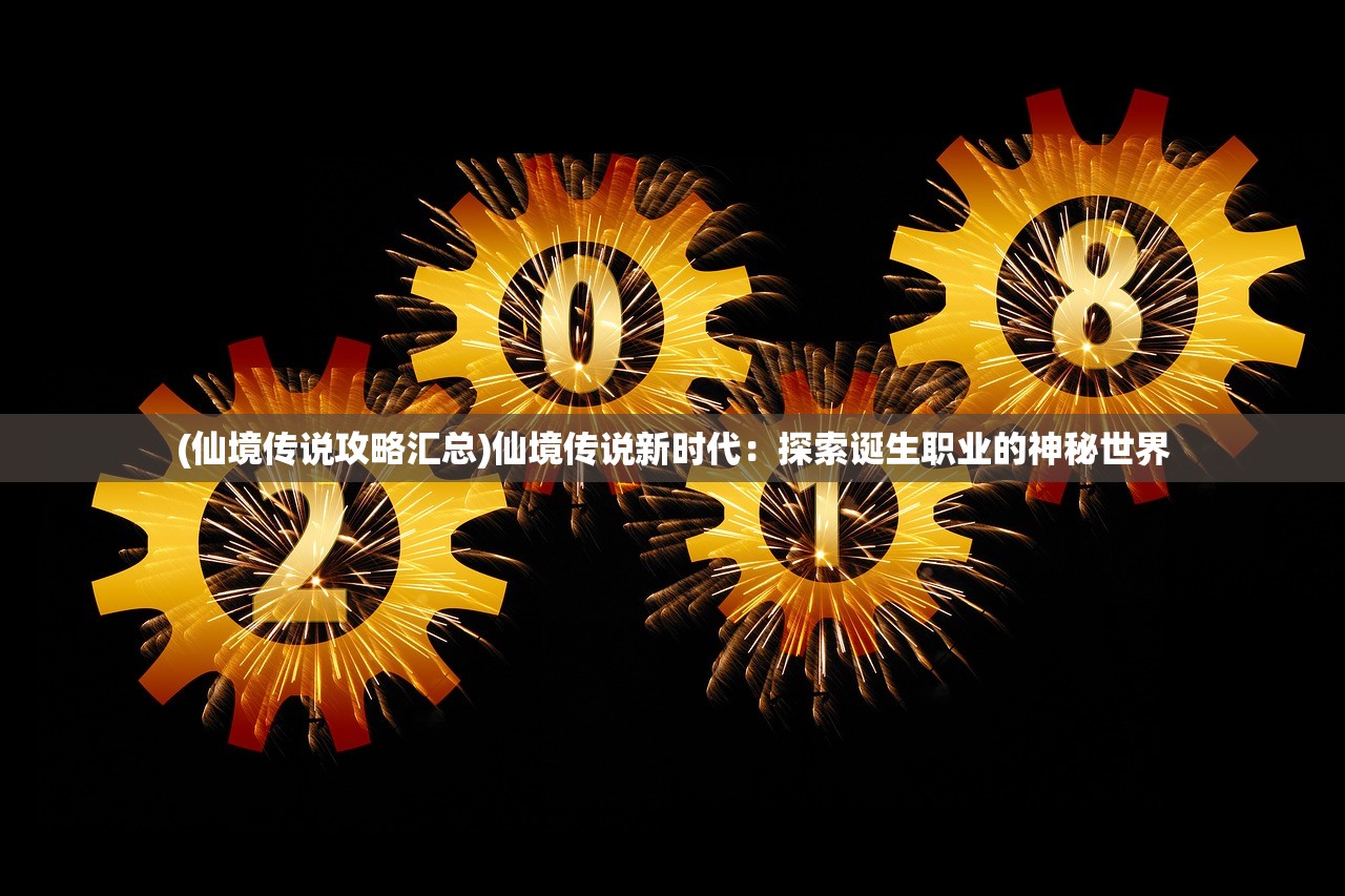 (仙境传说攻略汇总)仙境传说新时代：探索诞生职业的神秘世界