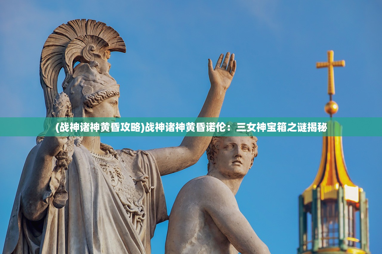 (战神诸神黄昏攻略)战神诸神黄昏诺伦：三女神宝箱之谜揭秘