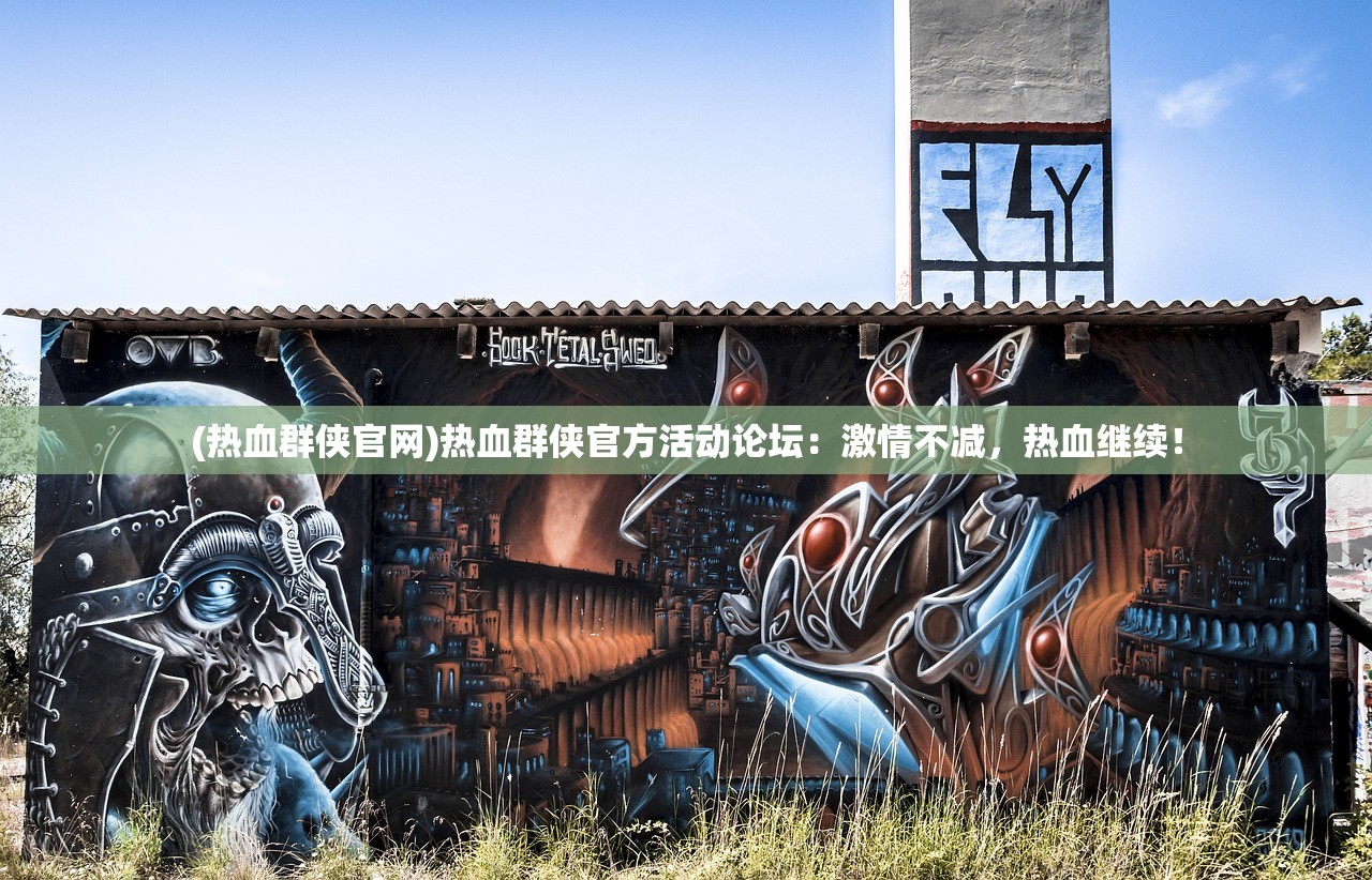 (热血群侠官网)热血群侠官方活动论坛：激情不减，热血继续！