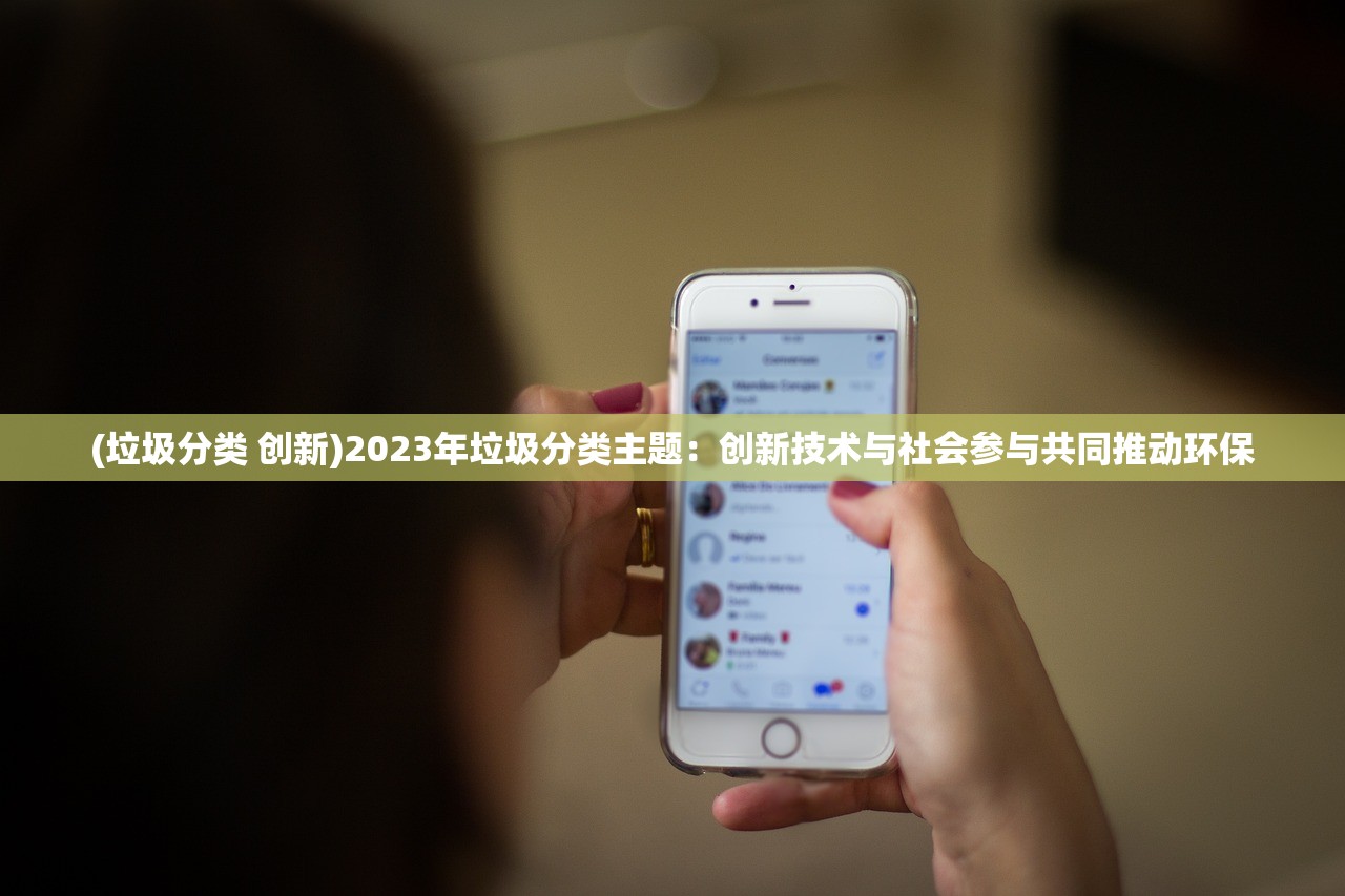 (垃圾分类 创新)2023年垃圾分类主题：创新技术与社会参与共同推动环保
