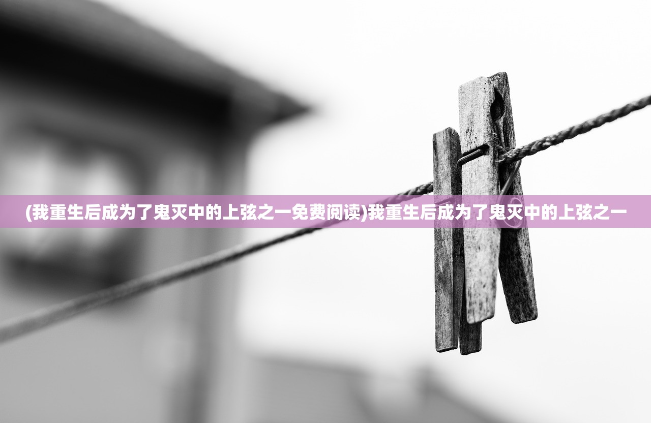 (我重生后成为了鬼灭中的上弦之一免费阅读)我重生后成为了鬼灭中的上弦之一