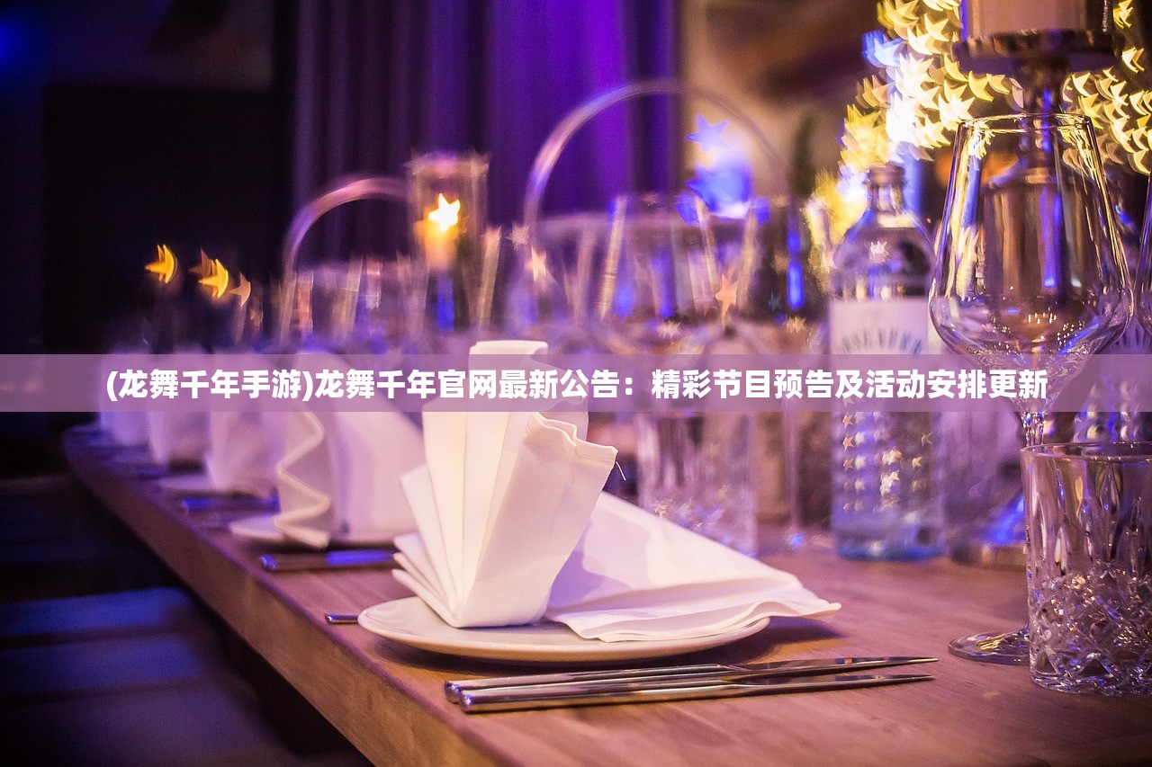 (龙舞千年手游)龙舞千年官网最新公告：精彩节目预告及活动安排更新
