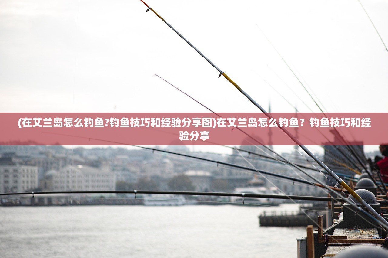 (在艾兰岛怎么钓鱼?钓鱼技巧和经验分享图)在艾兰岛怎么钓鱼？钓鱼技巧和经验分享