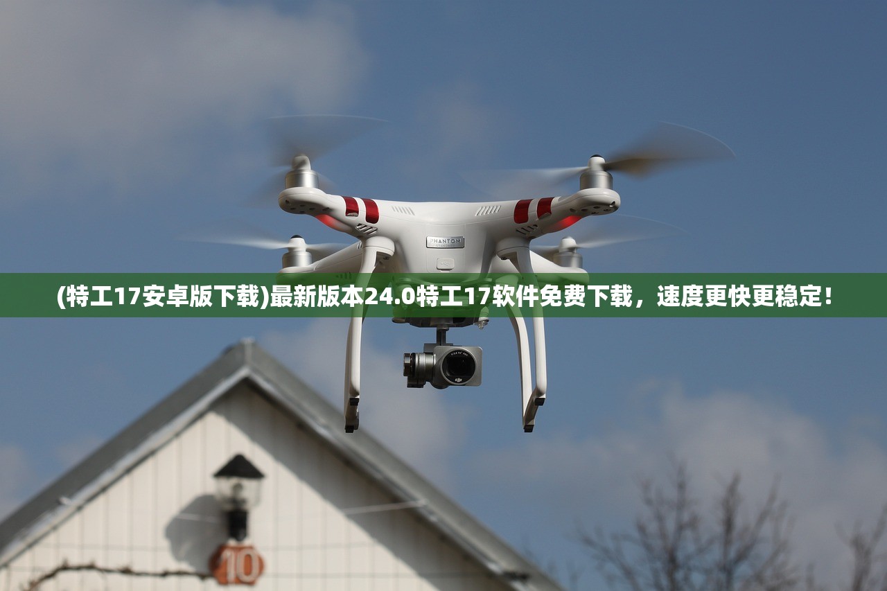 (特工17安卓版下载)最新版本24.0特工17软件免费下载，速度更快更稳定！