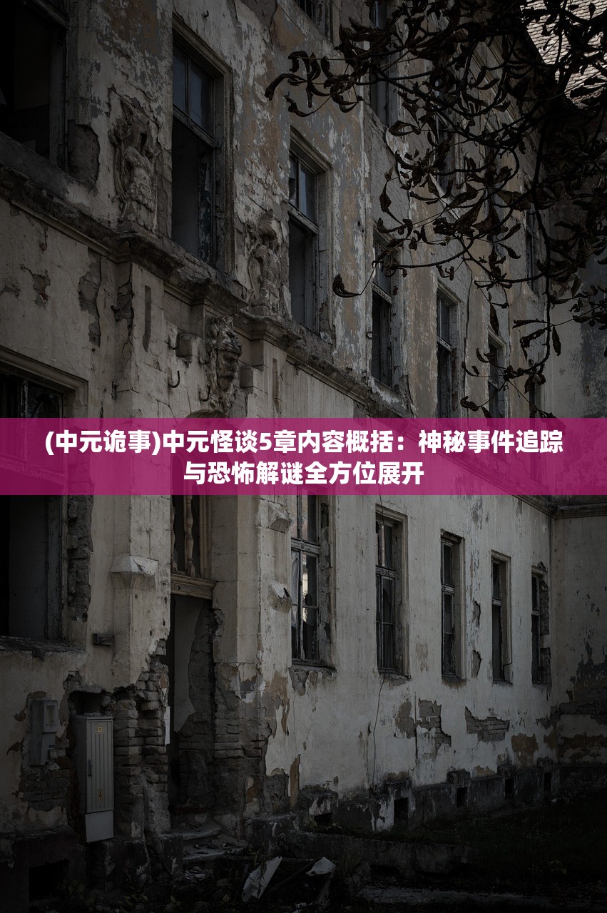 (中元诡事)中元怪谈5章内容概括：神秘事件追踪与恐怖解谜全方位展开