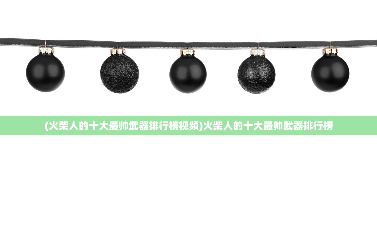 (火柴人的十大最帅武器排行榜视频)火柴人的十大最帅武器排行榜