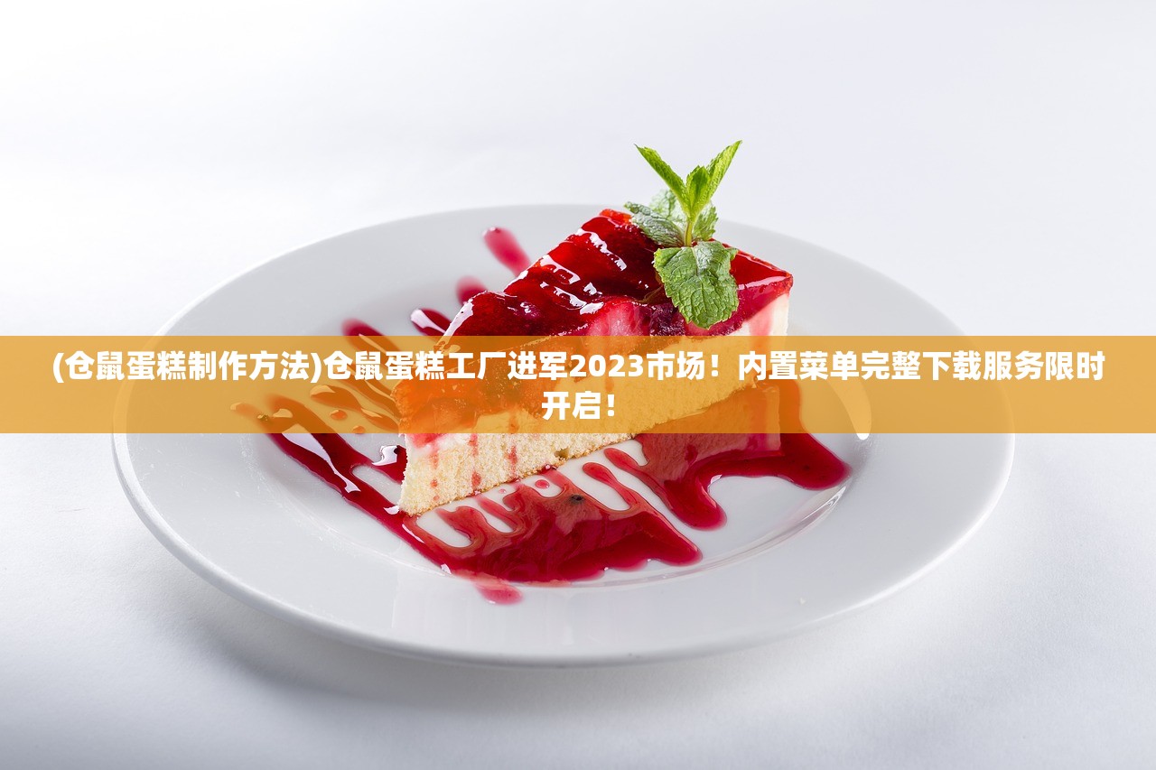(仓鼠蛋糕制作方法)仓鼠蛋糕工厂进军2023市场！内置菜单完整下载服务限时开启！