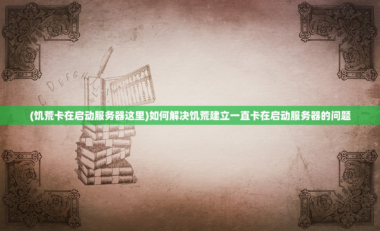 (饥荒卡在启动服务器这里)如何解决饥荒建立一直卡在启动服务器的问题