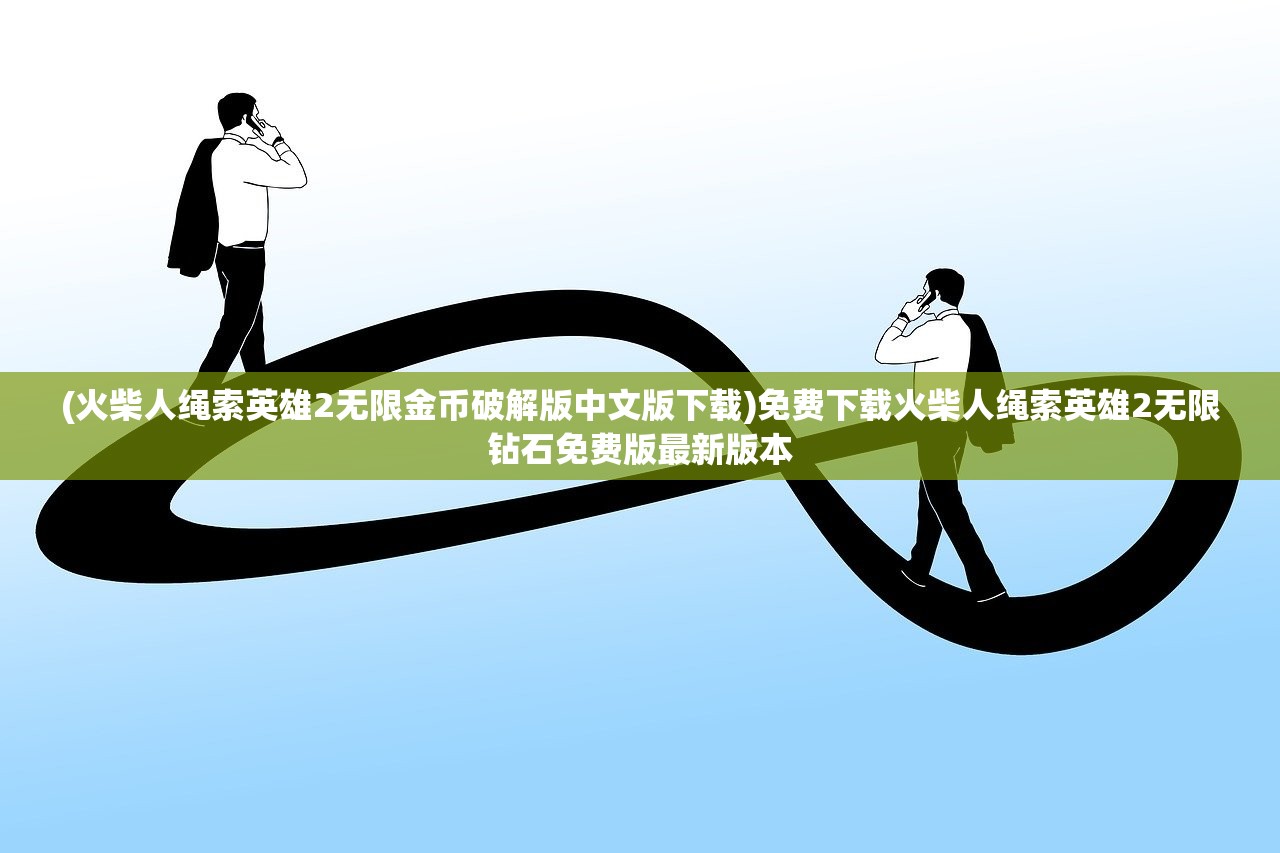 (火柴人绳索英雄2无限金币破解版中文版下载)免费下载火柴人绳索英雄2无限钻石免费版最新版本