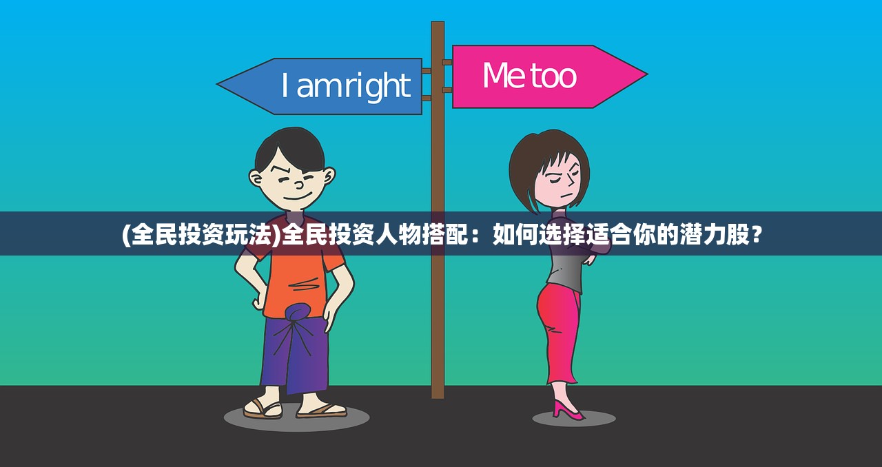 (全民投资玩法)全民投资人物搭配：如何选择适合你的潜力股？