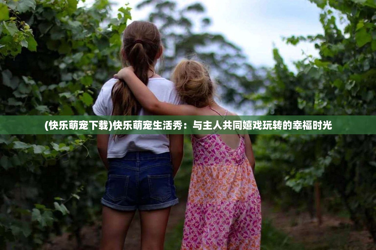(快乐萌宠下载)快乐萌宠生活秀：与主人共同嬉戏玩转的幸福时光