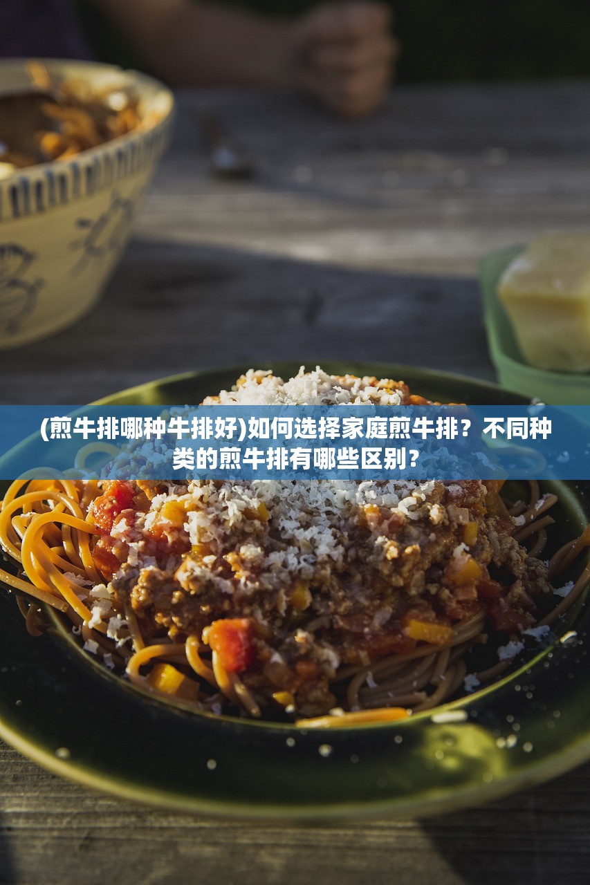 (煎牛排哪种牛排好)如何选择家庭煎牛排？不同种类的煎牛排有哪些区别？