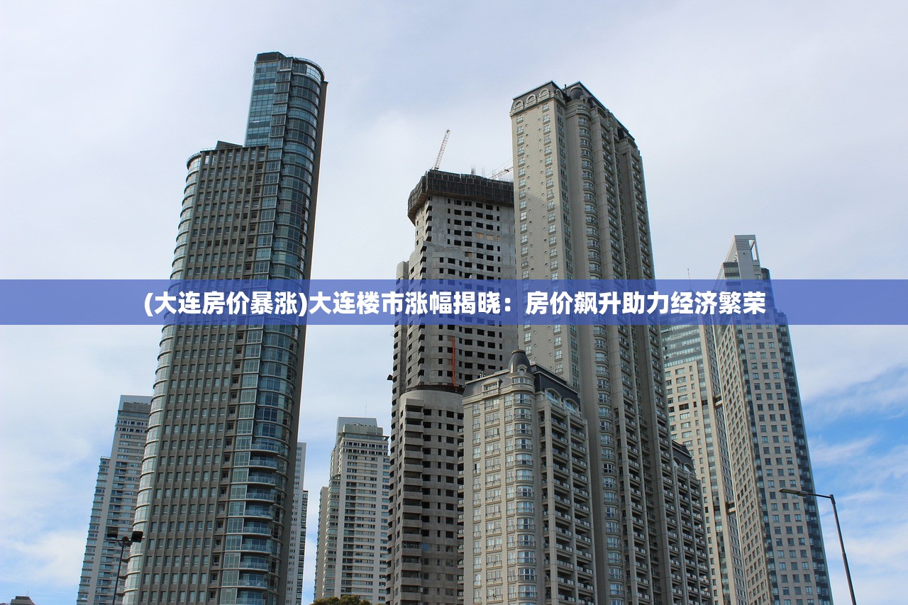(大连房价暴涨)大连楼市涨幅揭晓：房价飙升助力经济繁荣