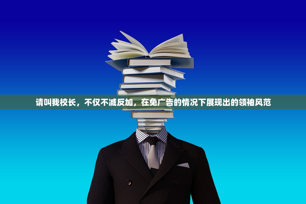 请叫我校长，不仅不减反加，在免广告的情况下展现出的领袖风范