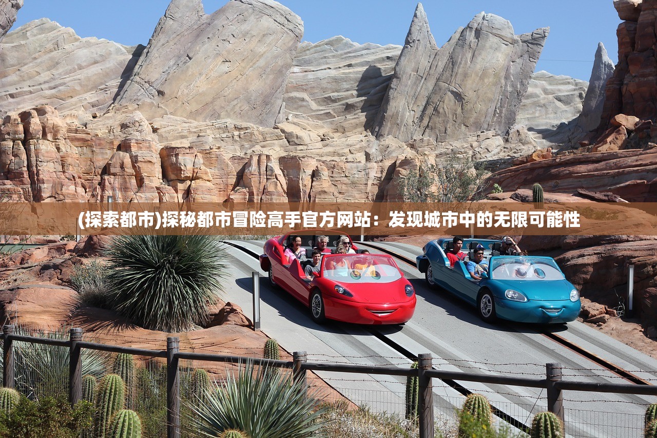 (探索都市)探秘都市冒险高手官方网站：发现城市中的无限可能性