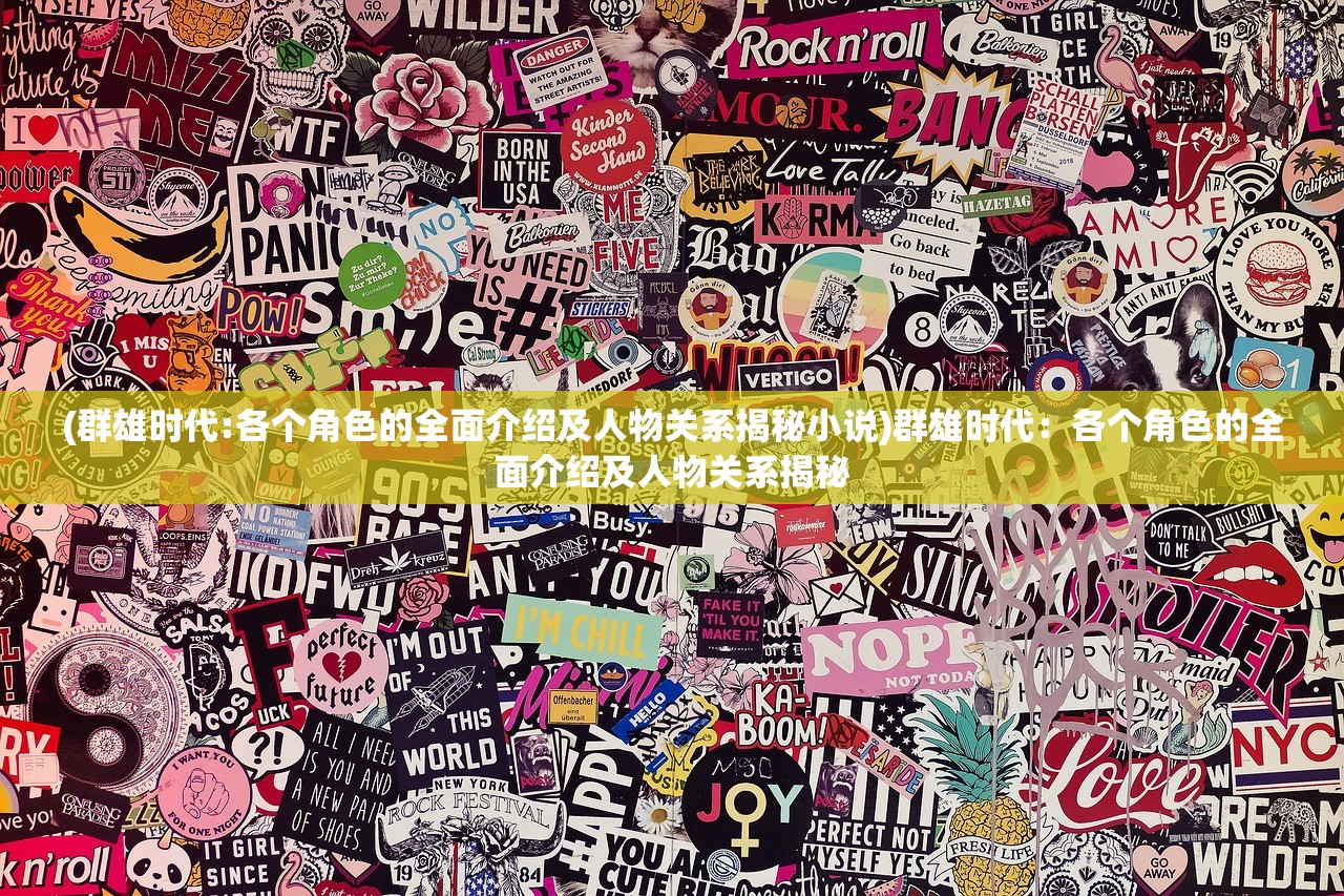 (群雄时代:各个角色的全面介绍及人物关系揭秘小说)群雄时代：各个角色的全面介绍及人物关系揭秘