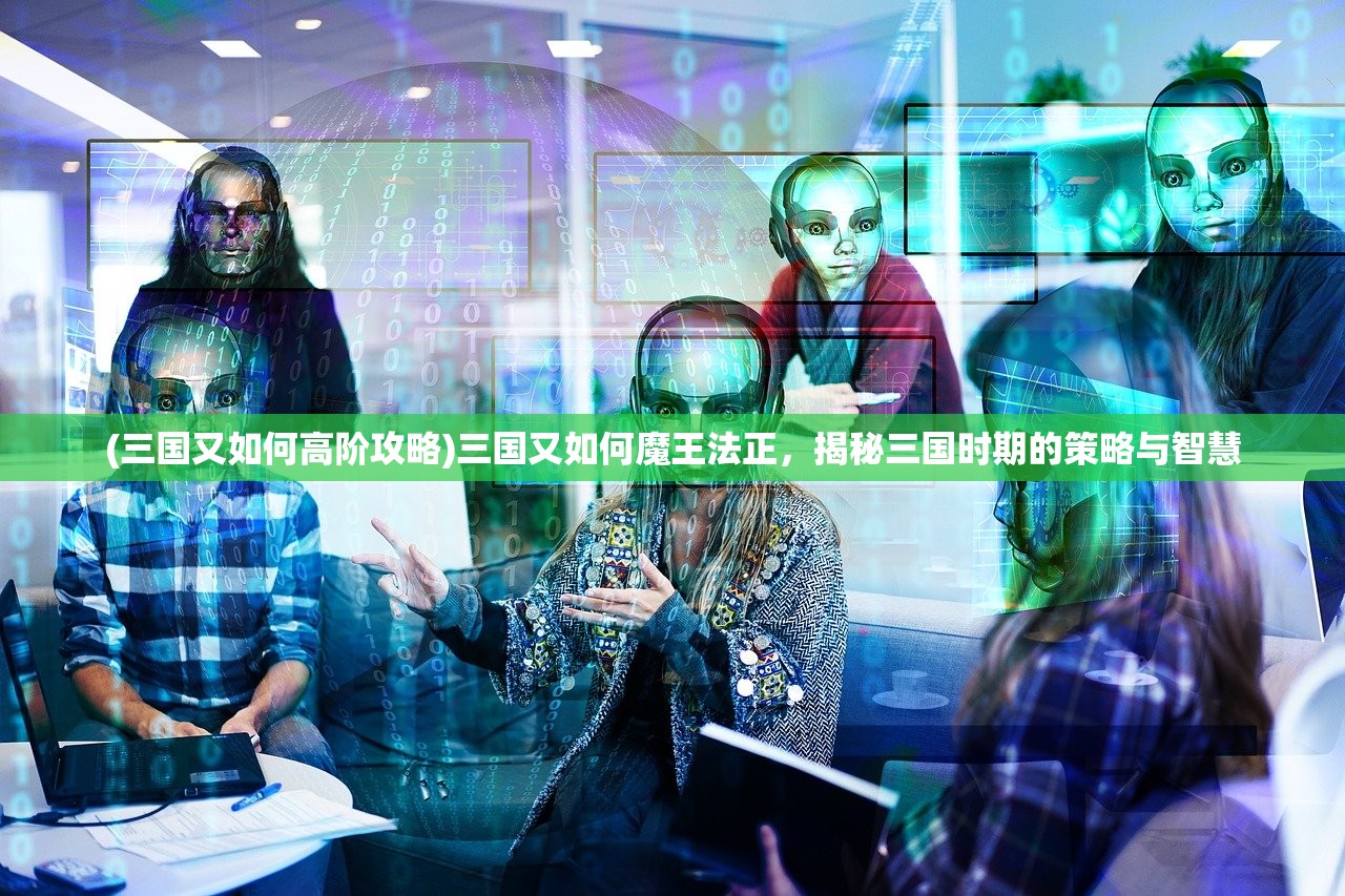 (三国又如何高阶攻略)三国又如何魔王法正，揭秘三国时期的策略与智慧