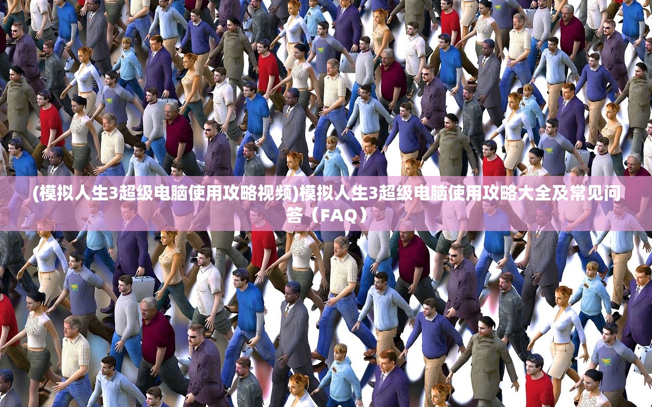 (模拟人生3超级电脑使用攻略视频)模拟人生3超级电脑使用攻略大全及常见问答（FAQ）