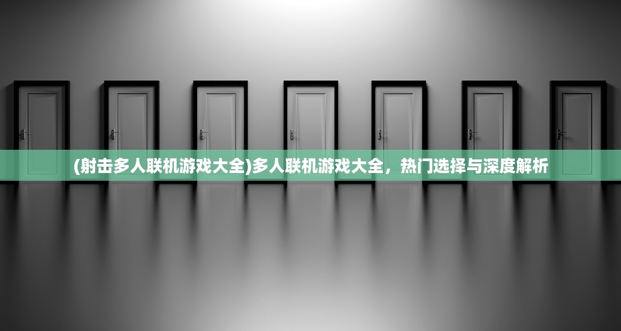 (射击多人联机游戏大全)多人联机游戏大全，热门选择与深度解析