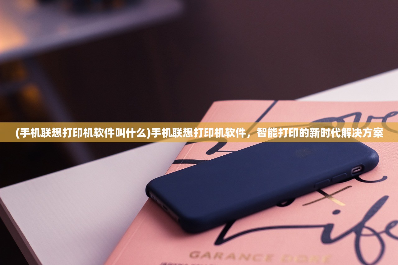 (手机联想打印机软件叫什么)手机联想打印机软件，智能打印的新时代解决方案