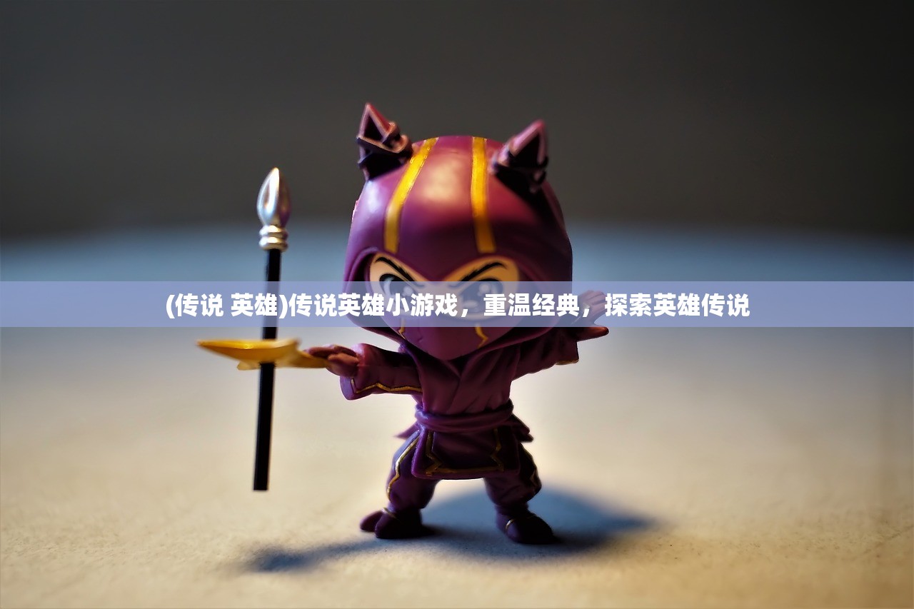 (传说 英雄)传说英雄小游戏，重温经典，探索英雄传说
