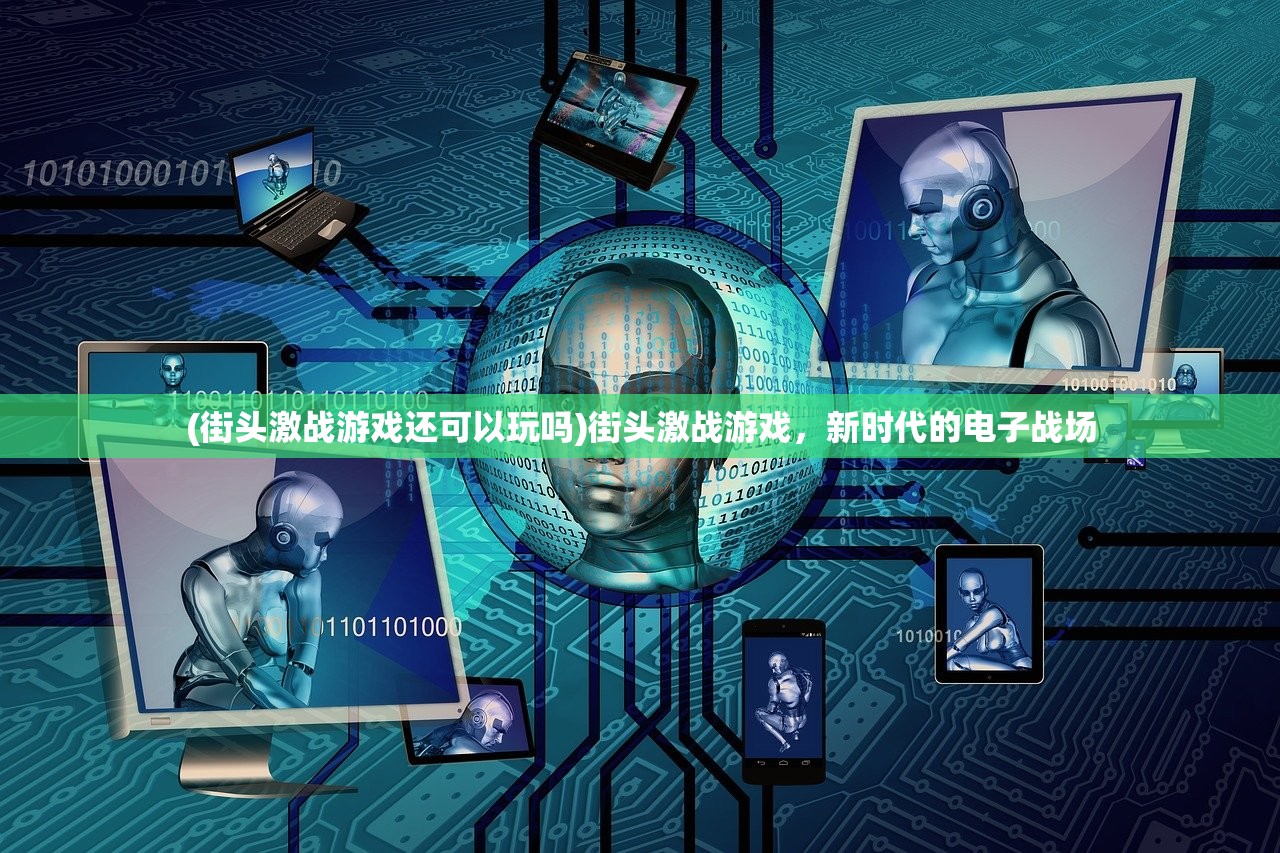 (街头激战游戏还可以玩吗)街头激战游戏，新时代的电子战场