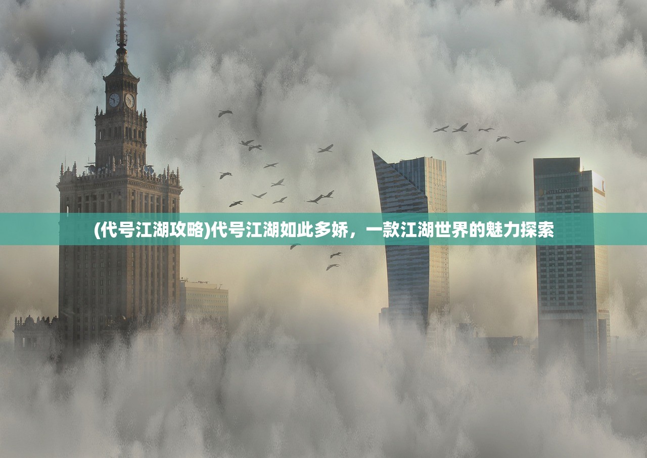 (代号江湖攻略)代号江湖如此多娇，一款江湖世界的魅力探索