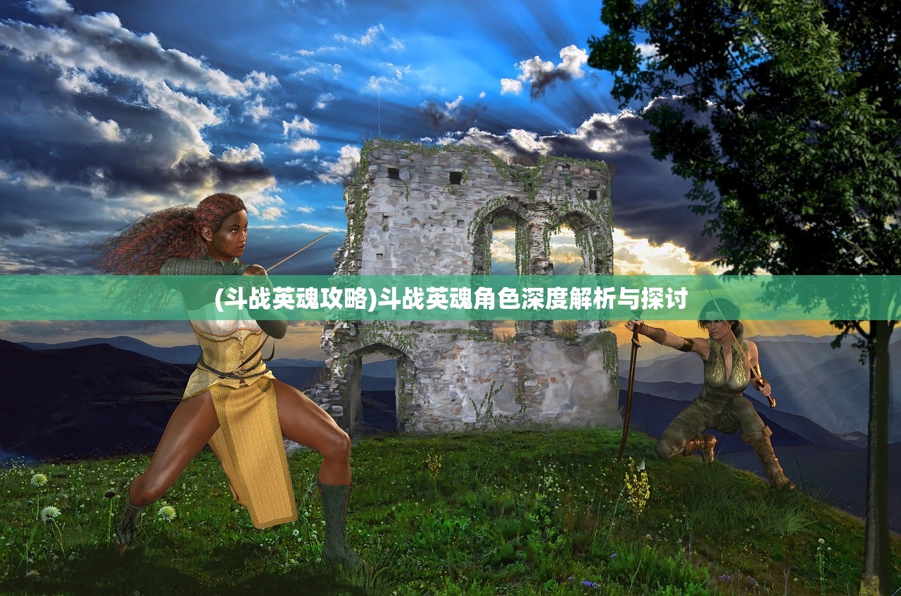 (斗战英魂攻略)斗战英魂角色深度解析与探讨