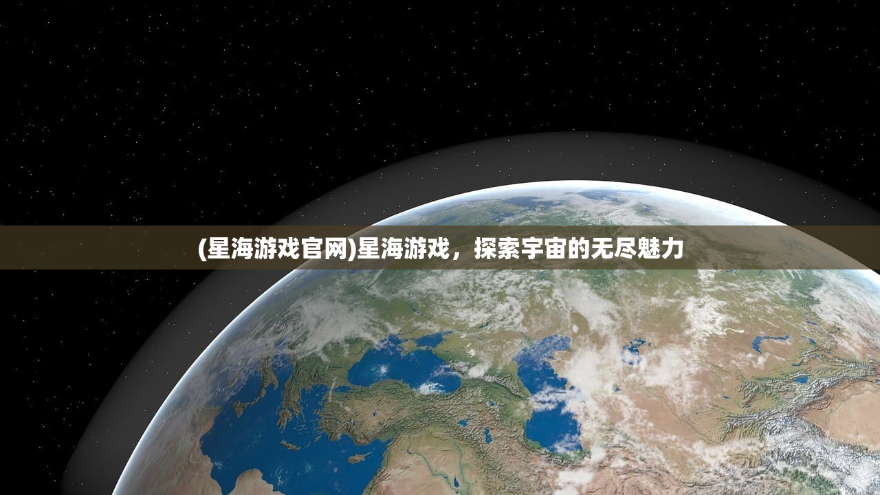 (星海游戏官网)星海游戏，探索宇宙的无尽魅力