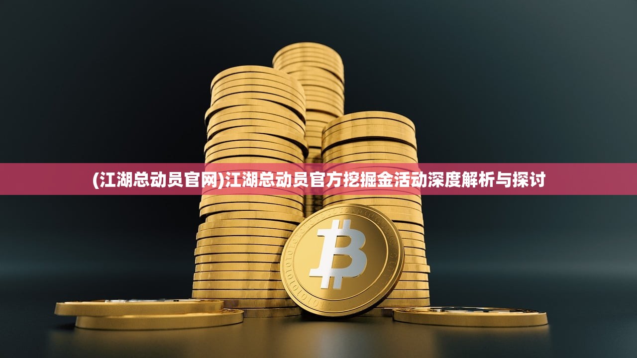 (江湖总动员官网)江湖总动员官方挖掘金活动深度解析与探讨