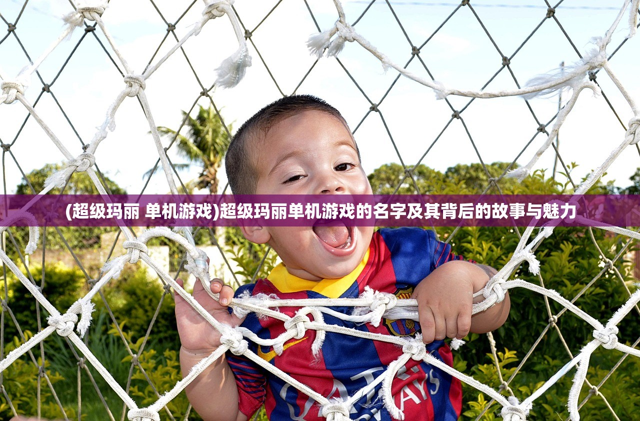 (超级玛丽 单机游戏)超级玛丽单机游戏的名字及其背后的故事与魅力
