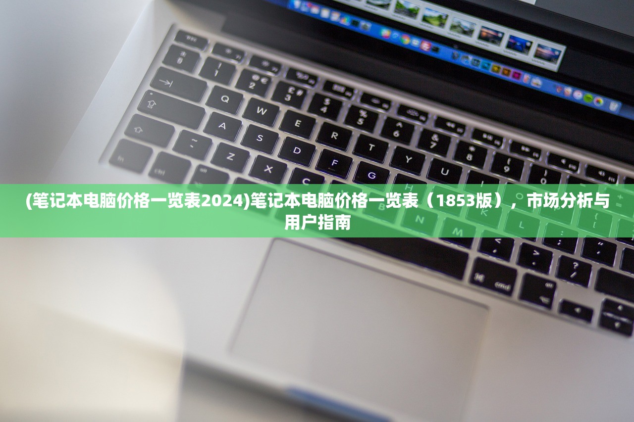 (笔记本电脑价格一览表2024)笔记本电脑价格一览表（1853版），市场分析与用户指南