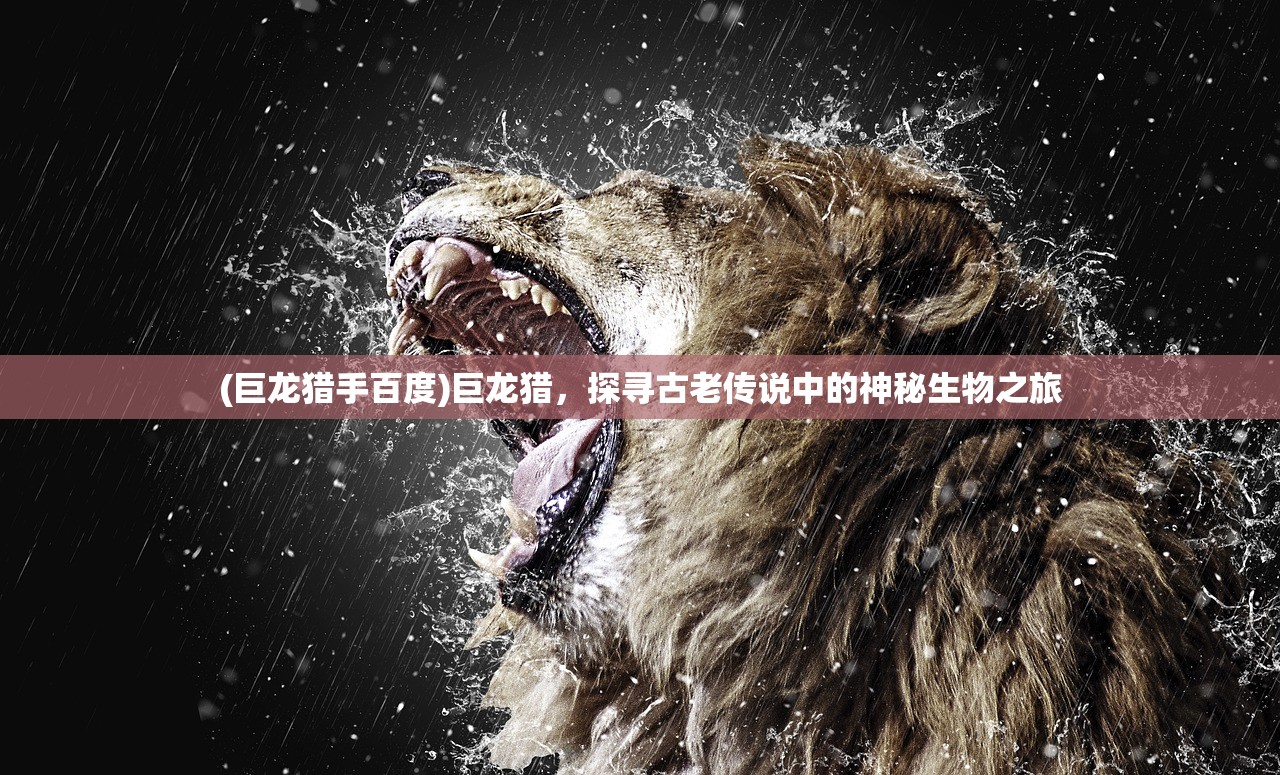 (巨龙猎手百度)巨龙猎，探寻古老传说中的神秘生物之旅