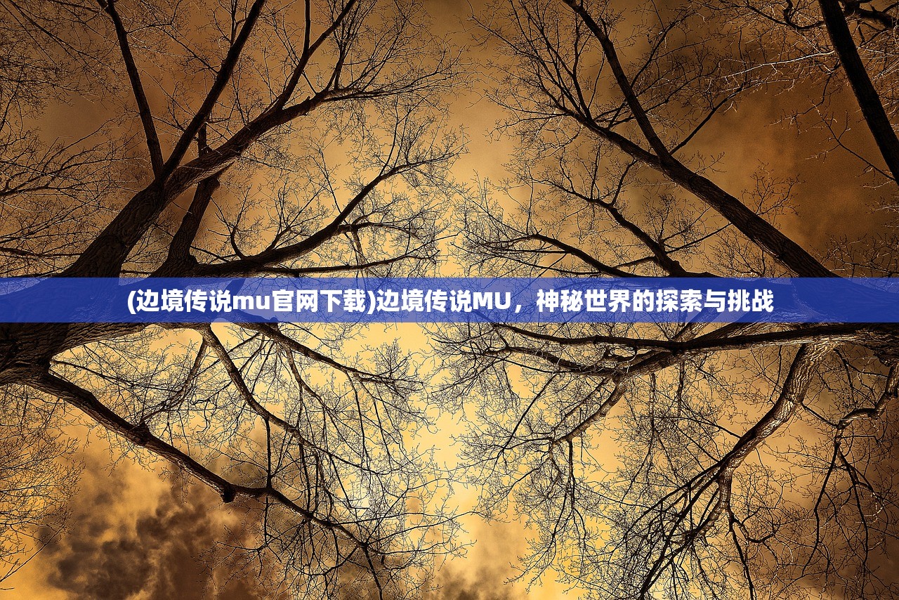(边境传说mu官网下载)边境传说MU，神秘世界的探索与挑战