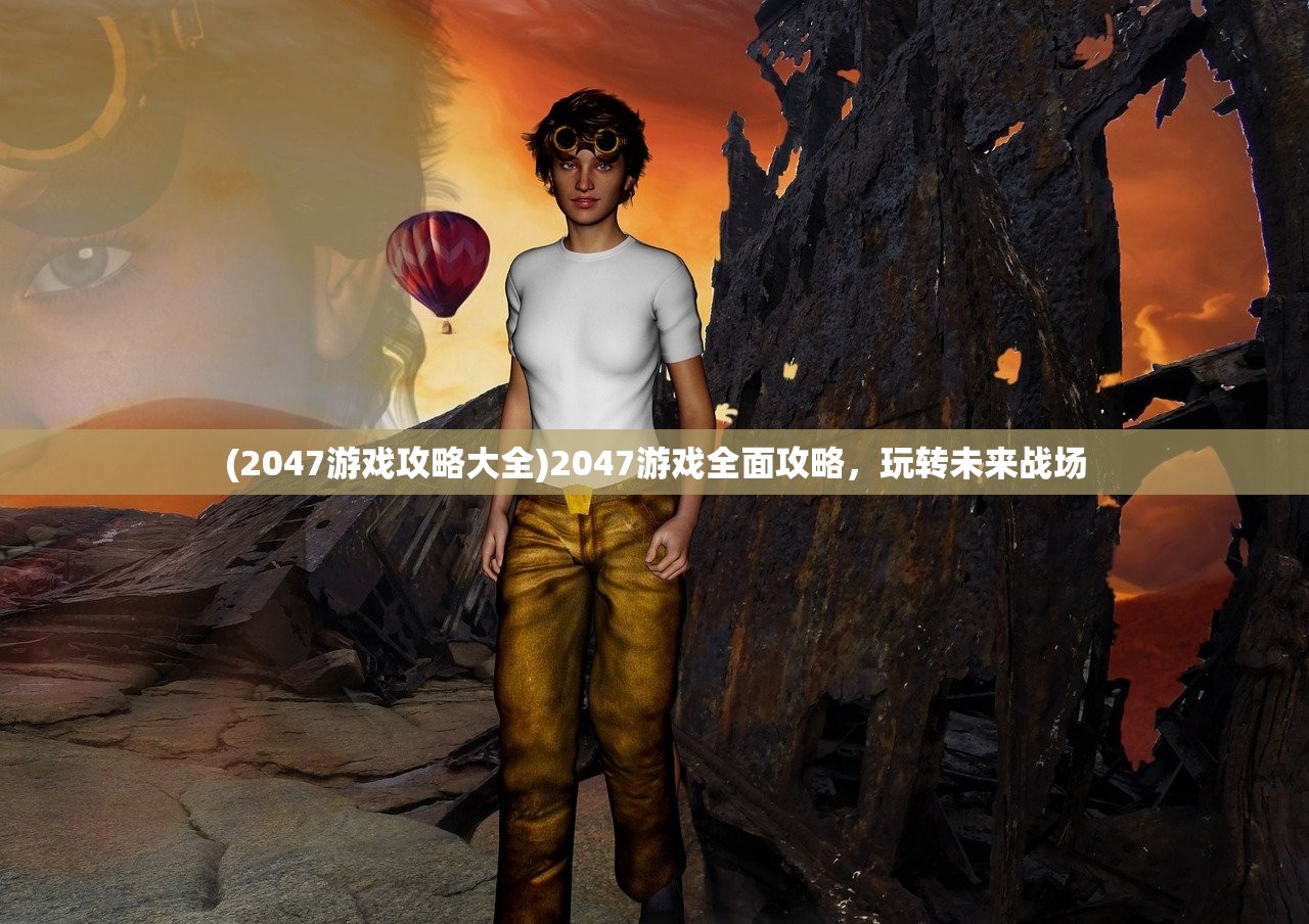 (2047游戏攻略大全)2047游戏全面攻略，玩转未来战场