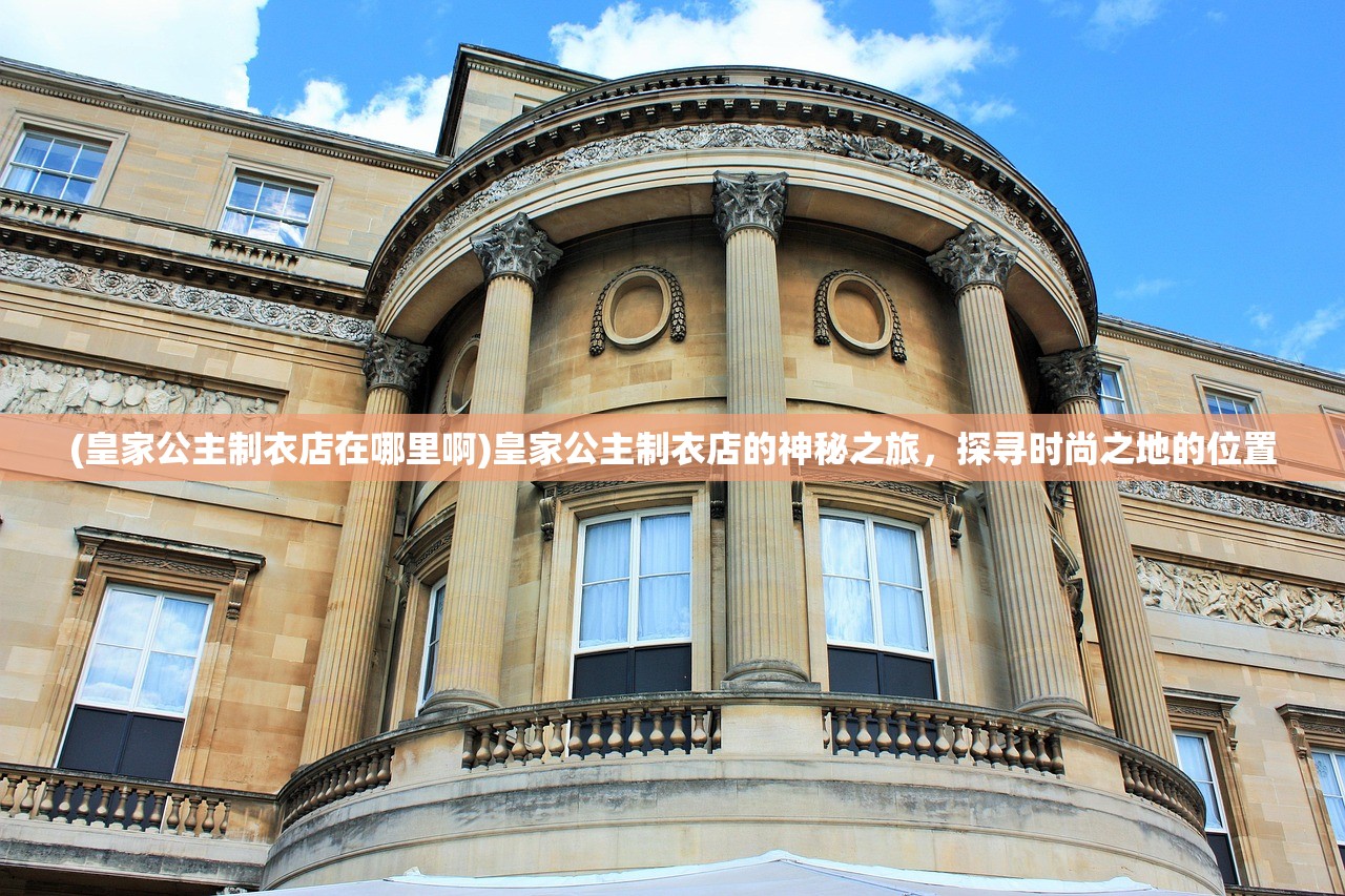 (皇家公主制衣店在哪里啊)皇家公主制衣店的神秘之旅，探寻时尚之地的位置