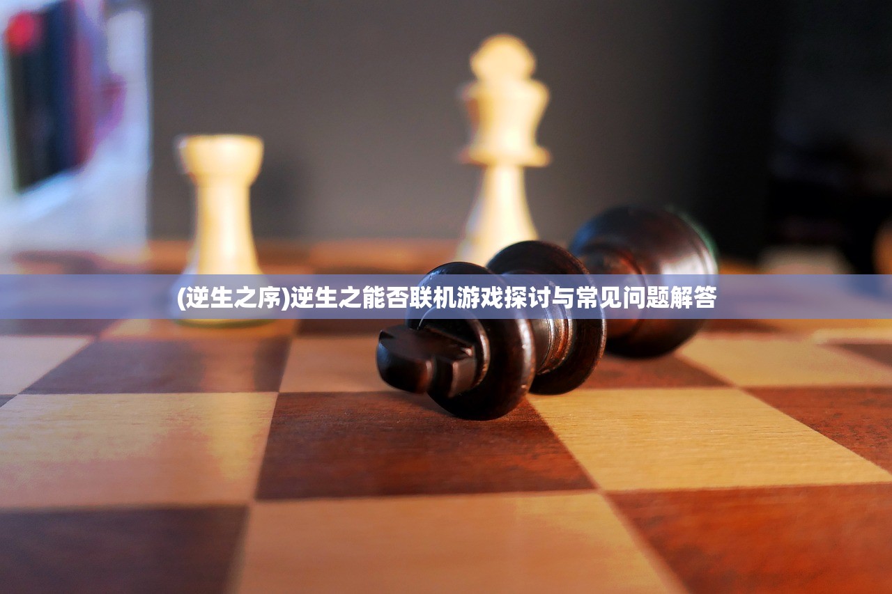 (逆生之序)逆生之能否联机游戏探讨与常见问题解答