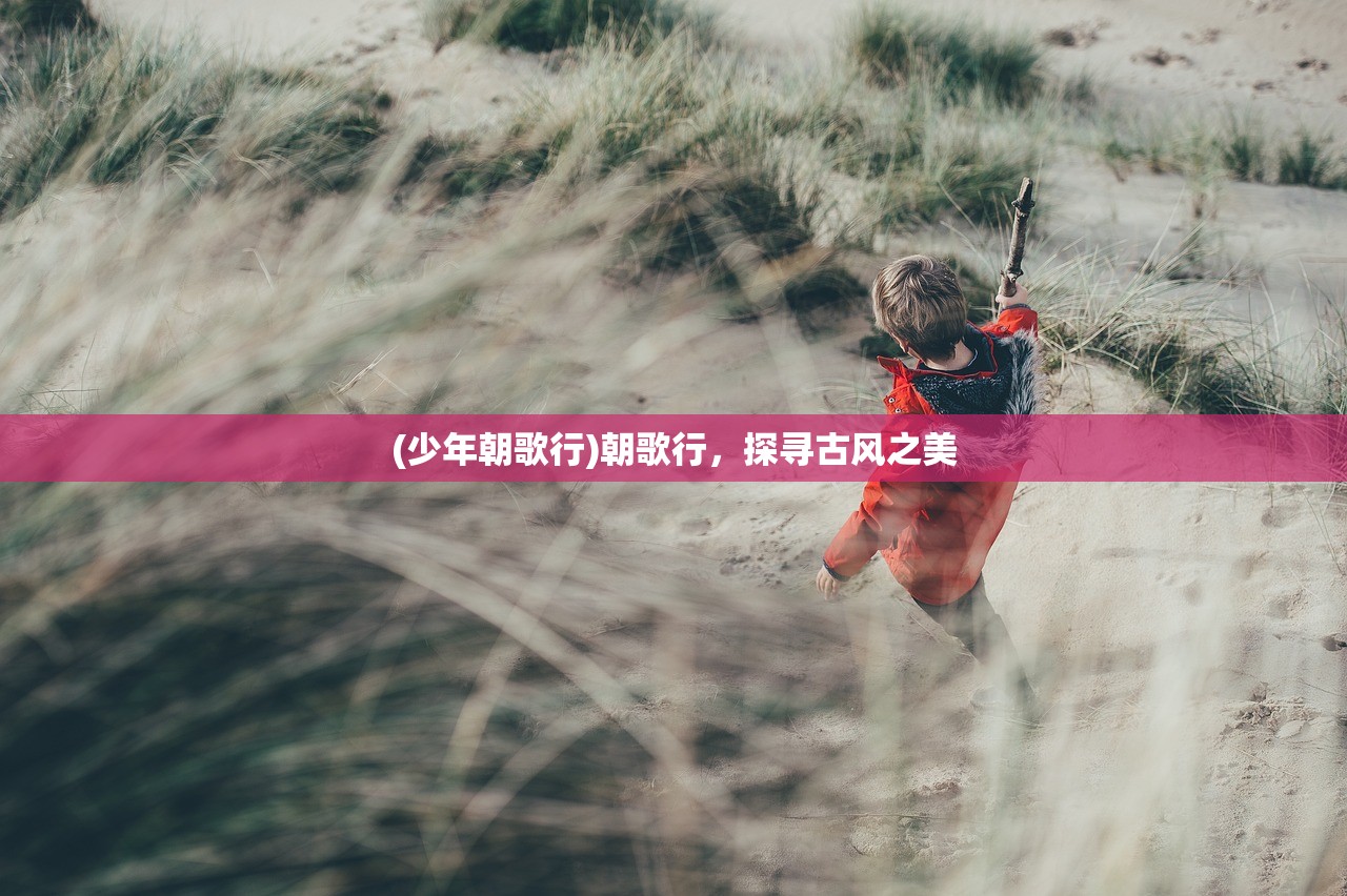 (少年朝歌行)朝歌行，探寻古风之美