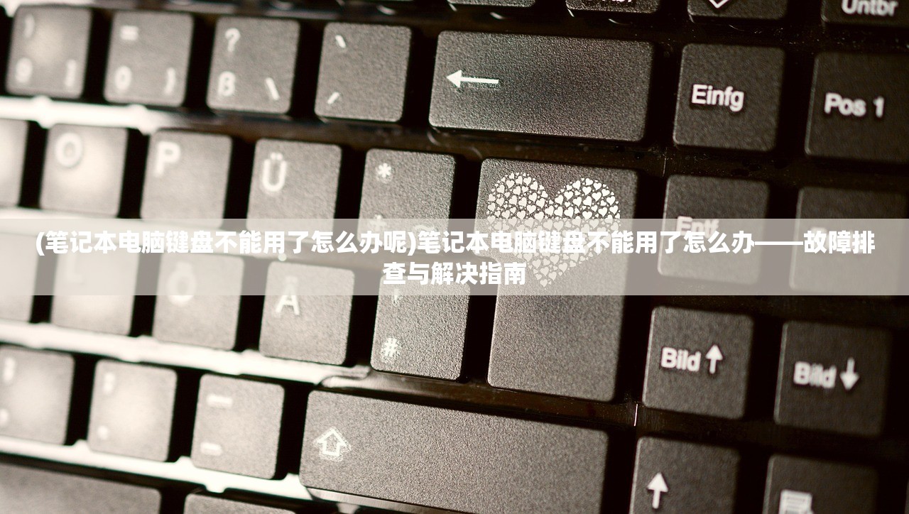 (笔记本电脑键盘不能用了怎么办呢)笔记本电脑键盘不能用了怎么办——故障排查与解决指南