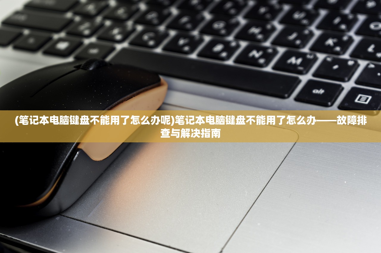 (笔记本电脑键盘不能用了怎么办呢)笔记本电脑键盘不能用了怎么办——故障排查与解决指南