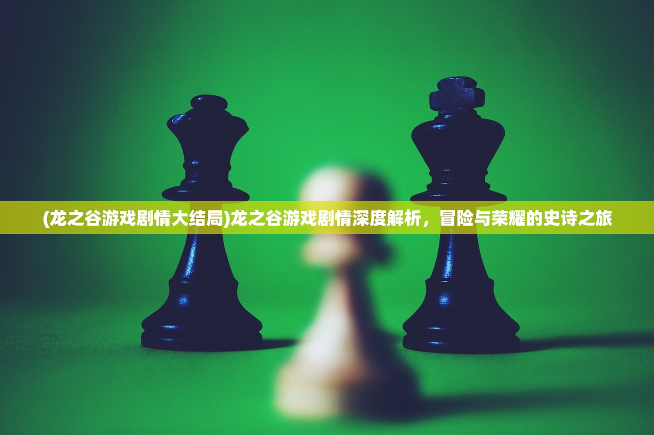 (龙之谷游戏剧情大结局)龙之谷游戏剧情深度解析，冒险与荣耀的史诗之旅