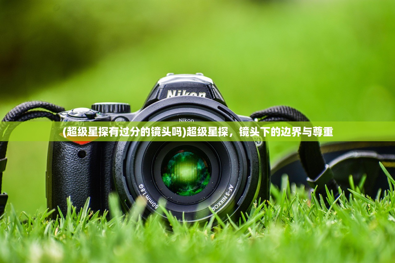 (超级星探有过分的镜头吗)超级星探，镜头下的边界与尊重