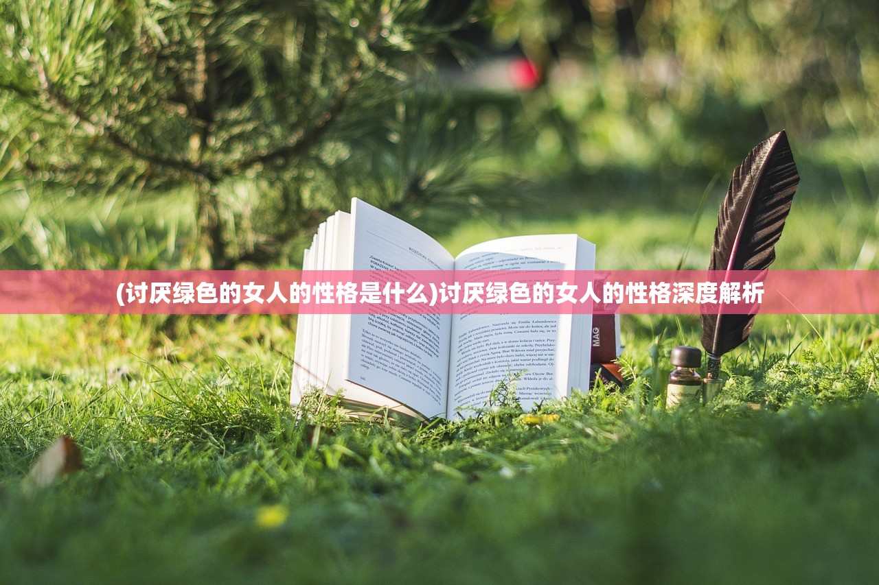 (讨厌绿色的女人的性格是什么)讨厌绿色的女人的性格深度解析