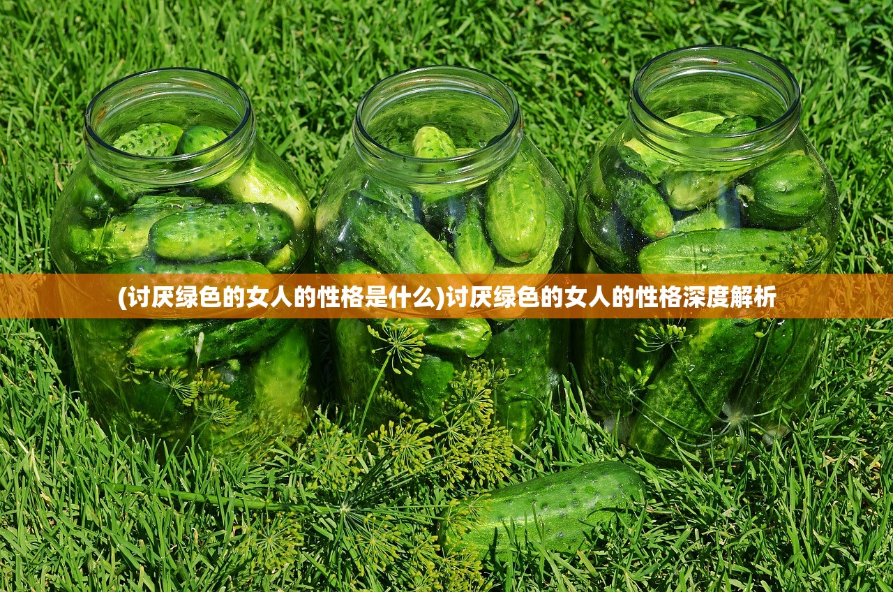 (讨厌绿色的女人的性格是什么)讨厌绿色的女人的性格深度解析