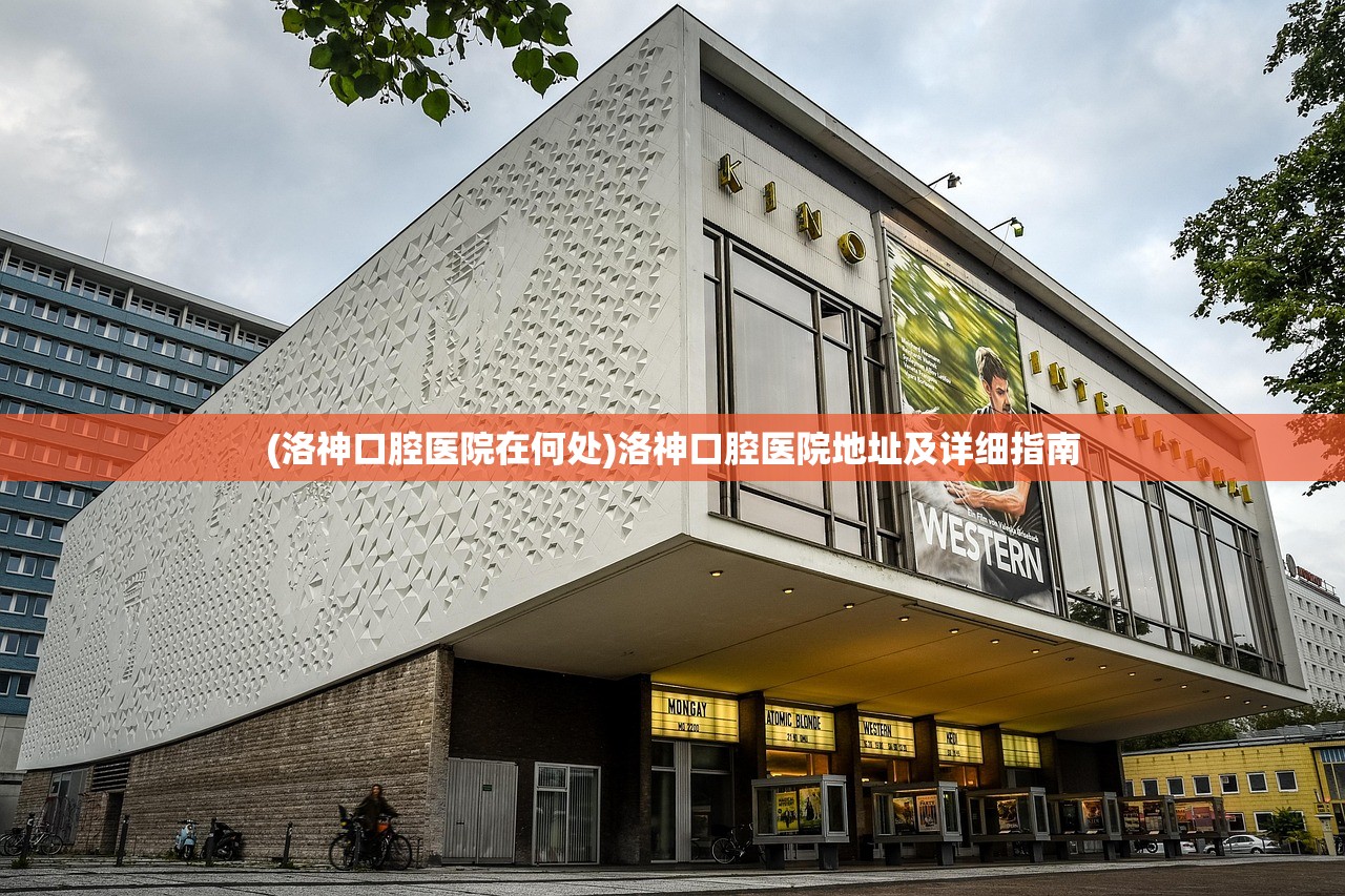 (洛神口腔医院在何处)洛神口腔医院地址及详细指南