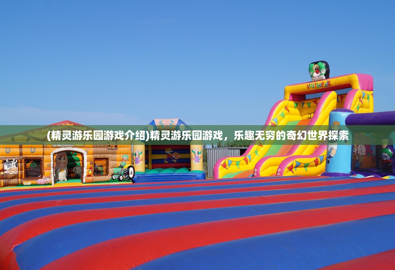 (精灵游乐园游戏介绍)精灵游乐园游戏，乐趣无穷的奇幻世界探索