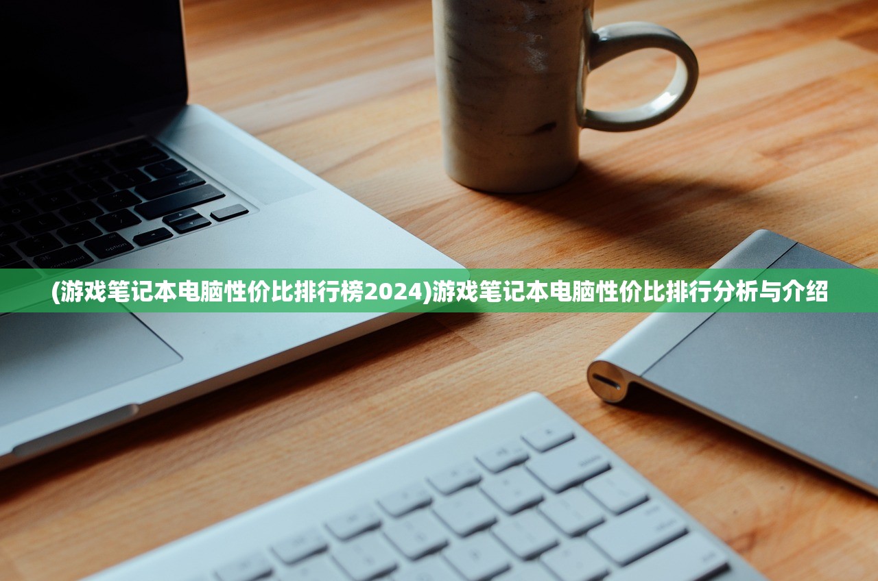 (游戏笔记本电脑性价比排行榜2024)游戏笔记本电脑性价比排行分析与介绍