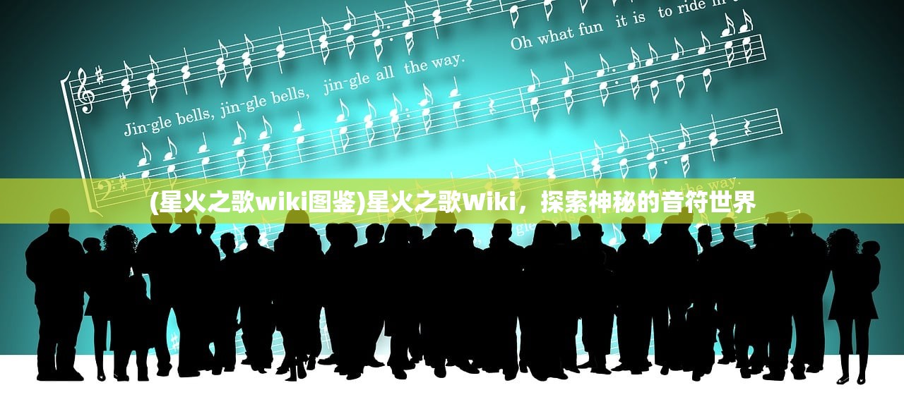(星火之歌wiki图鉴)星火之歌Wiki，探索神秘的音符世界