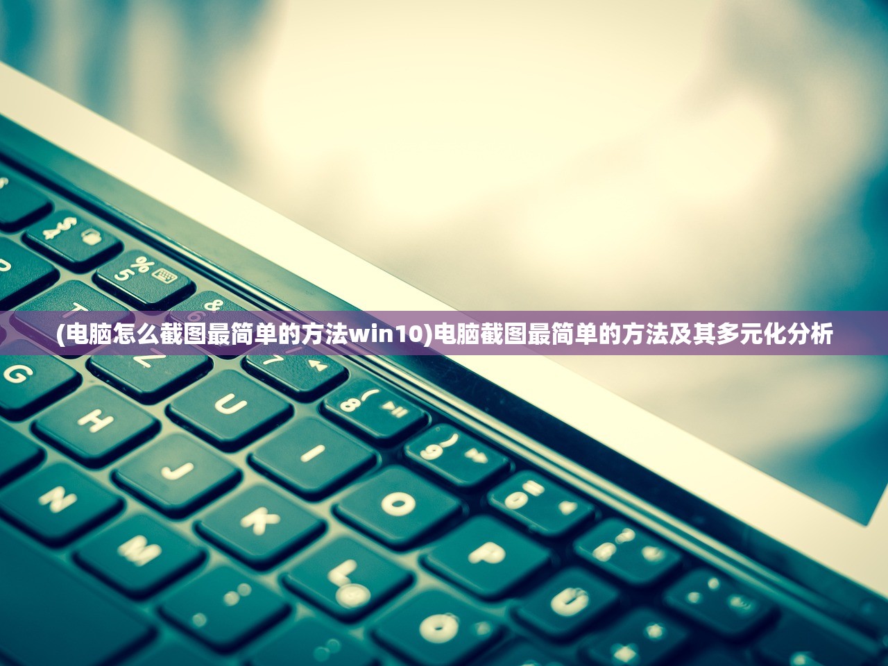 (电脑怎么截图最简单的方法win10)电脑截图最简单的方法及其多元化分析